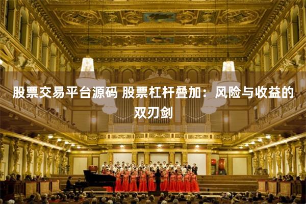 股票交易平台源码 股票杠杆叠加：风险与收益的双刃剑