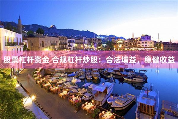 股票杠杆资金 合规杠杆炒股：合法增益，稳健收益