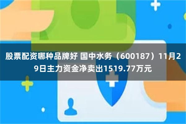 股票配资哪种品牌好 国中水务（600187）11月29日主力资金净卖出1519.77万元