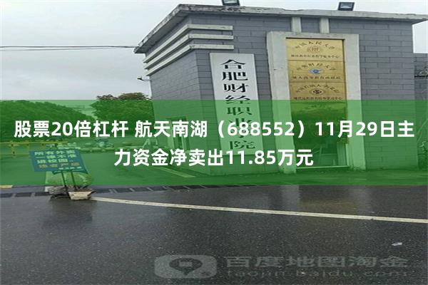 股票20倍杠杆 航天南湖（688552）11月29日主力资金净卖出11.85万元