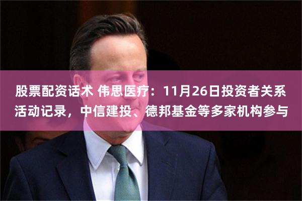 股票配资话术 伟思医疗：11月26日投资者关系活动记录，中信建投、德邦基金等多家机构参与