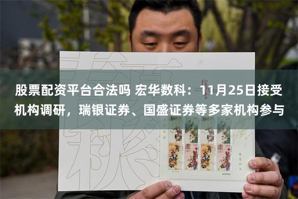 股票配资平台合法吗 宏华数科：11月25日接受机构调研，瑞银证券、国盛证券等多家机构参与