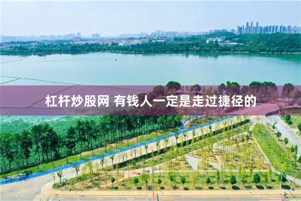 杠杆炒股网 有钱人一定是走过捷径的