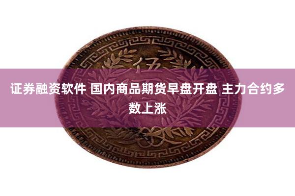 证券融资软件 国内商品期货早盘开盘 主力合约多数上涨