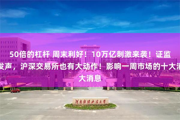 50倍的杠杆 周末利好！10万亿刺激来袭！证监会发声，沪深交易所也有大动作！影响一周市场的十大消息