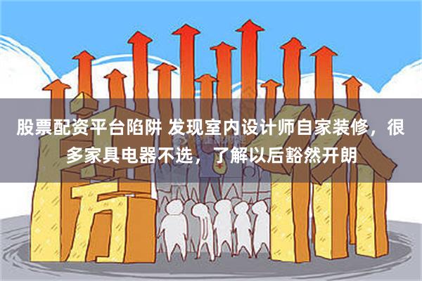 股票配资平台陷阱 发现室内设计师自家装修，很多家具电器不选，了解以后豁然开朗