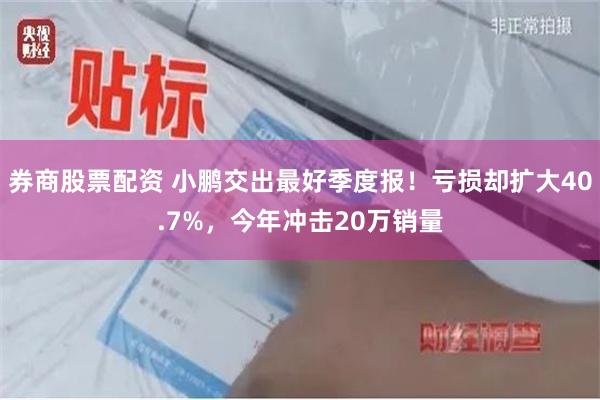 券商股票配资 小鹏交出最好季度报！亏损却扩大40.7%，今年冲击20万销量
