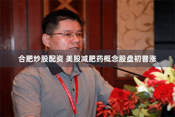 合肥炒股配资 美股减肥药概念股盘初普涨