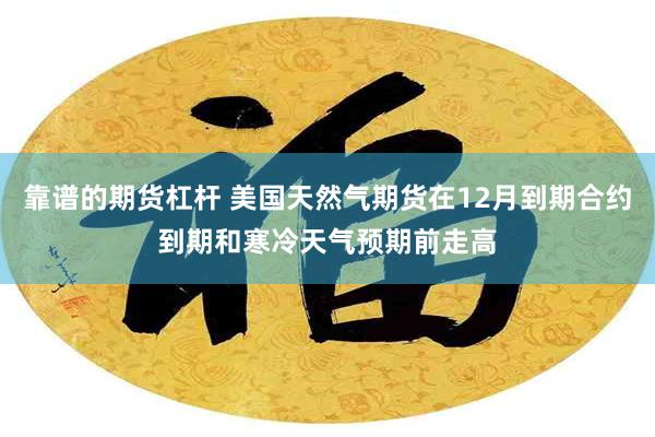 靠谱的期货杠杆 美国天然气期货在12月到期合约到期和寒冷天气预期前走高