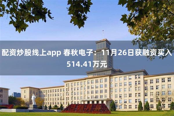 配资炒股线上app 春秋电子：11月26日获融资买入514.41万元