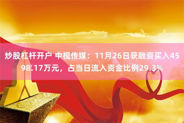 炒股杠杆开户 中视传媒：11月26日获融资买入4598.17万元，占当日流入资金比例29.3%