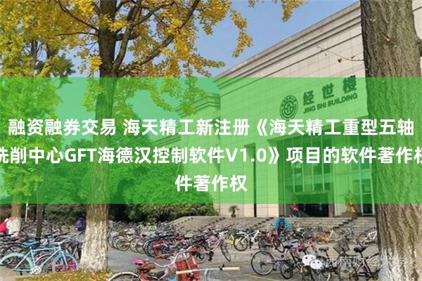 融资融券交易 海天精工新注册《海天精工重型五轴铣削中心GFT海德汉控制软件V1.0》项目的软件著作权