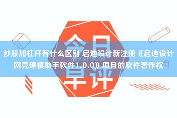炒股加杠杆有什么区别 启迪设计新注册《启迪设计网壳建模助手软件1.0.0》项目的软件著作权
