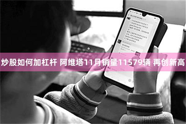 炒股如何加杠杆 阿维塔11月销量11579辆 再创新高