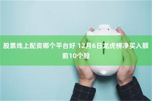 股票线上配资哪个平台好 12月6日龙虎榜净买入额前10个股