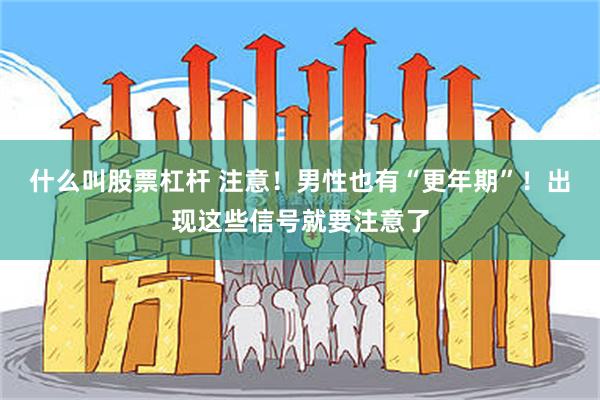 什么叫股票杠杆 注意！男性也有“更年期”！出现这些信号就要注意了