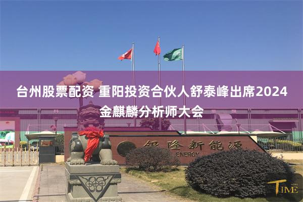 台州股票配资 重阳投资合伙人舒泰峰出席2024金麒麟分析师大会
