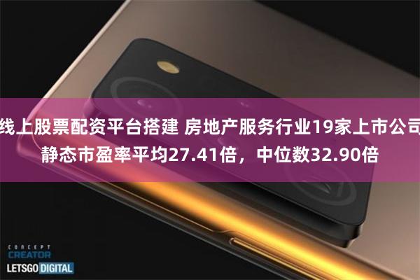 线上股票配资平台搭建 房地产服务行业19家上市公司静态市盈率平均27.41倍，中位数32.90倍