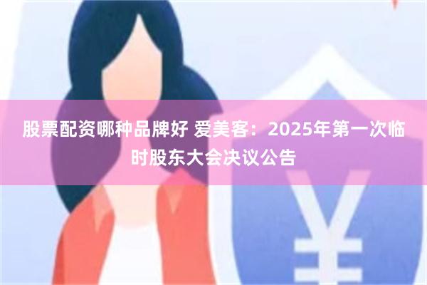 股票配资哪种品牌好 爱美客：2025年第一次临时股东大会决议公告