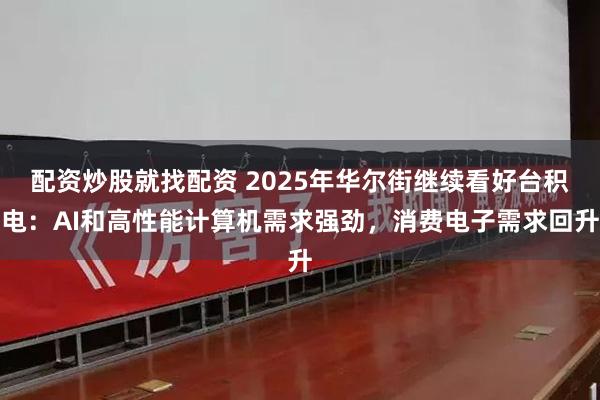 配资炒股就找配资 2025年华尔街继续看好台积电：AI和高性能计算机需求强劲，消费电子需求回升