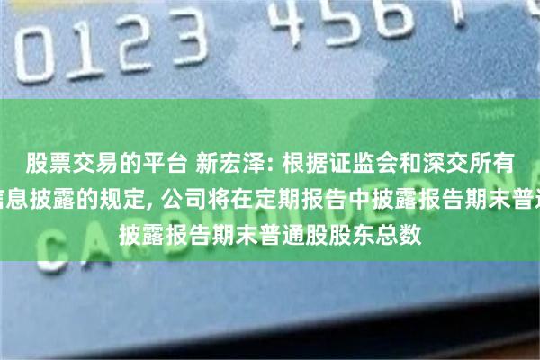 股票交易的平台 新宏泽: 根据证监会和深交所有关上市公司信息披露的规定, 公司将在定期报告中披露报告期末普通股股东总数