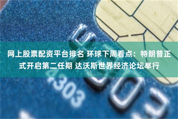 网上股票配资平台排名 环球下周看点：特朗普正式开启第二任期 达沃斯世界经济论坛举行