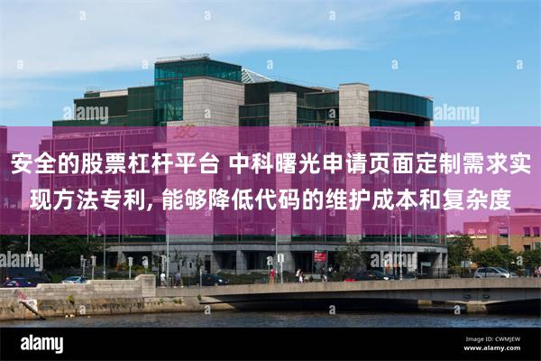 安全的股票杠杆平台 中科曙光申请页面定制需求实现方法专利, 能够降低代码的维护成本和复杂度