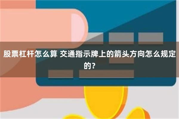 股票杠杆怎么算 交通指示牌上的箭头方向怎么规定的？