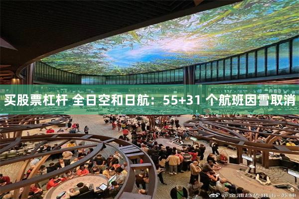 买股票杠杆 全日空和日航：55+31 个航班因雪取消
