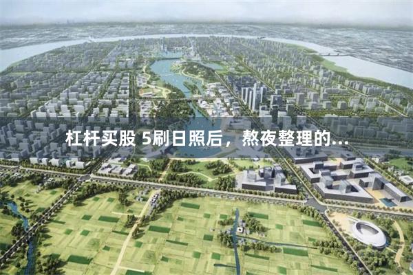 杠杆买股 5刷日照后，熬夜整理的...