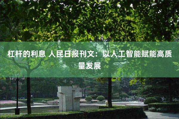 杠杆的利息 人民日报刊文：以人工智能赋能高质量发展