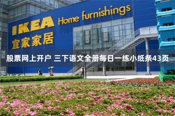 股票网上开户 三下语文全册每日一练小纸条43页