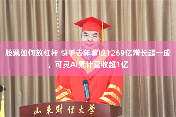 股票如何放杠杆 快手去年营收1269亿增长超一成，可灵AI累计营收超1亿