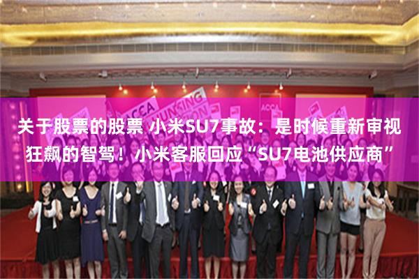 关于股票的股票 小米SU7事故：是时候重新审视狂飙的智驾！小米客服回应“SU7电池供应商”