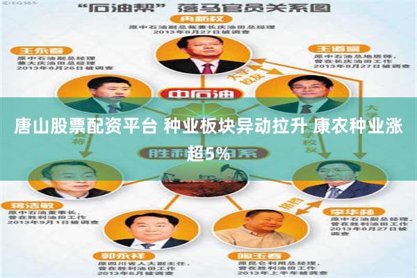唐山股票配资平台 种业板块异动拉升 康农种业涨超5%
