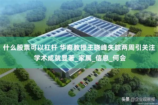 什么股票可以杠杆 华裔教授王晓峰失踪两周引关注 学术成就显著_家属_信息_何会