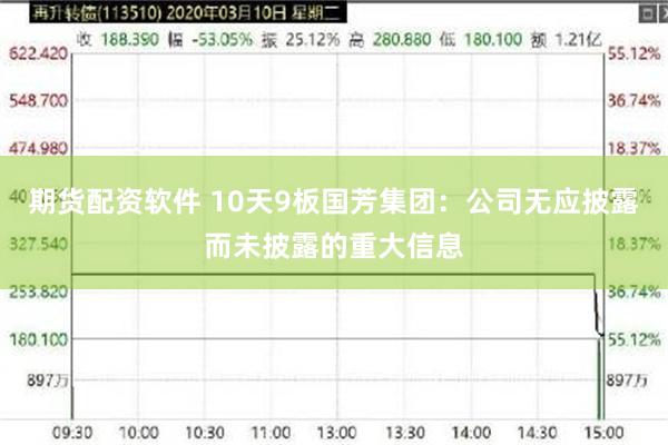 期货配资软件 10天9板国芳集团：公司无应披露而未披露的重大信息