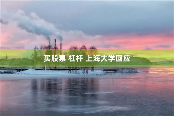 买股票 杠杆 上海大学回应