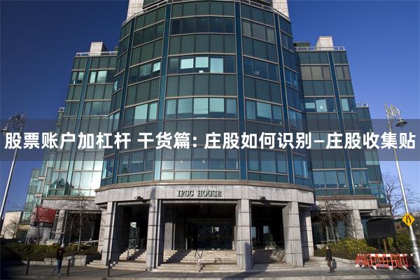 股票账户加杠杆 干货篇: 庄股如何识别—庄股收集贴
