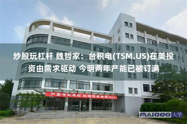 炒股玩杠杆 魏哲家：台积电(TSM.US)在美投资由需求驱动 今明两年产能已被订满
