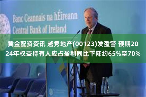 黄金配资资讯 越秀地产(00123)发盈警 预期2024年权益持有人应占盈利同比下降约65%至70%