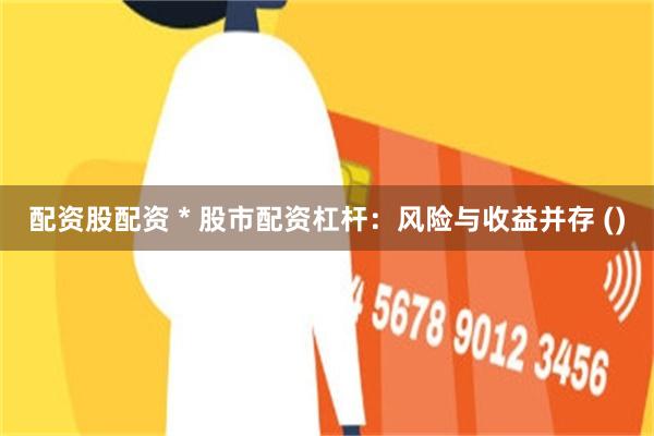 配资股配资 * 股市配资杠杆：风险与收益并存 ()