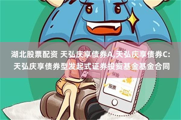 湖北股票配资 天弘庆享债券A,天弘庆享债券C: 天弘庆享债券型发起式证券投资基金基金合同