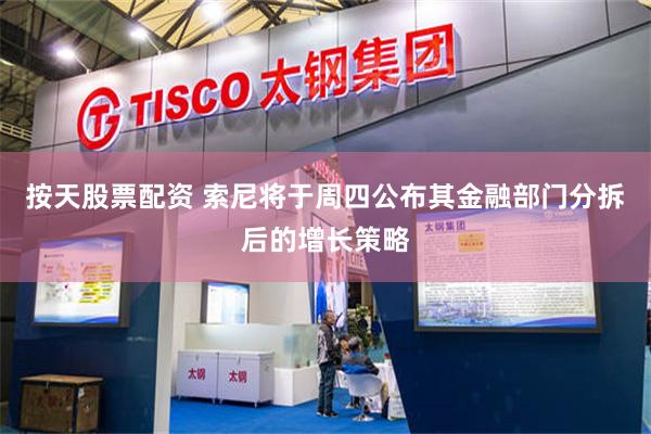 按天股票配资 索尼将于周四公布其金融部门分拆后的增长策略