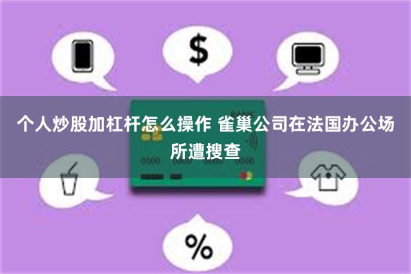 个人炒股加杠杆怎么操作 雀巢公司在法国办公场所遭搜查