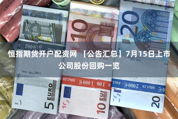 恒指期货开户配资网 【公告汇总】7月15日上市公司股份回购一览