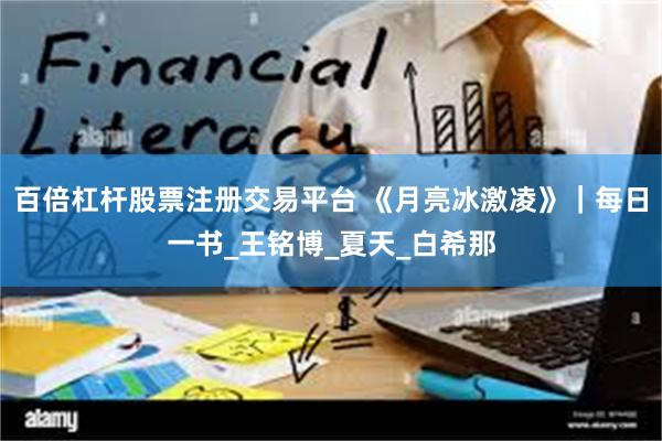 百倍杠杆股票注册交易平台 《月亮冰激凌》｜每日一书_王铭博_夏天_白希那