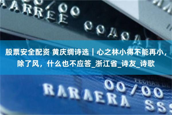 股票安全配资 黄庆绸诗选｜心之林小得不能再小，除了风，什么也不应答_浙江省_诗友_诗歌