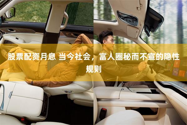股票配资月息 当今社会，富人圈秘而不宣的隐性规则