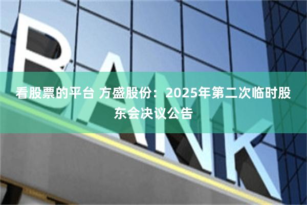 看股票的平台 方盛股份：2025年第二次临时股东会决议公告